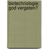 Biotechnologie: God vergeten? by Projectgroep Biotechnologie, Ethiek en Landbouw