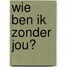 Wie ben ik zonder jou? door Riet Fiddelaers-Jaspers