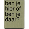 Ben je hier of ben je daar? by Riet Fiddelaers-Jaspers