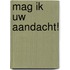 Mag ik uw aandacht!