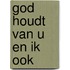 God houdt van u en ik ook