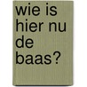 Wie is hier nu de baas? by Piet Bakker