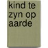 Kind te zyn op aarde