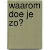 Waarom doe je zo? by A. Paternotte