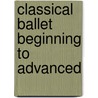 Classical Ballet Beginning to Advanced door S.H. Kramer