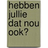 Hebben jullie dat nou ook? by J. Eradus
