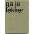 Ga je lekker