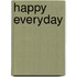Happy everyday