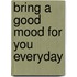 Bring a good mood for you everyday