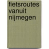 Fietsroutes vanuit Nijmegen door M. Wannet