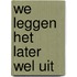 We leggen het later wel uit