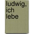 Ludwig, ich lebe