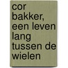 Cor Bakker, een leven lang tussen de wielen by G. Hulsing