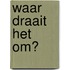 Waar draait het om?