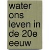 Water ons leven in de 20e eeuw by T. Eijkenboom