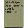 Geestelijke bescherming voor je kinderen door S. vander Hook