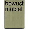 Bewust mobiel by J.W. van Berkum