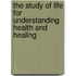 The study of life for understanding health and healing