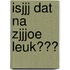 Isjjj dat na zjjjoe leuk???