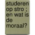 Studeren op stro ; En wat is de moraal?
