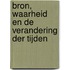 Bron, waarheid en de verandering der tijden