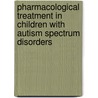 Pharmacological Treatment in Children with Autism Spectrum Disorders door P.W. Troost