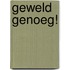 Geweld genoeg!