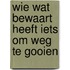 Wie wat bewaart heeft iets om weg te gooien
