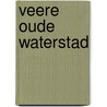 Veere oude waterstad door P. Blom