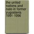 The United Nations and NATO in Former Yugoslavia 1991-1996