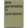 Drie generaties in ijzerwaren door W. Timmers