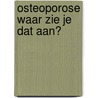 Osteoporose waar zie je dat aan? door D.J.M. van der Voort
