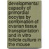 Developmental capacity of primordial oocytes by combination of ovarian tissue transplantation and in vitro follicle culture in the mouse