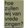 Hoe zullen wij van vrede zingen? door Onbekend