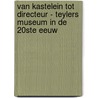 Van kastelein tot directeur - Teylers Museum in de 20ste eeuw by Unknown