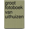 Groot fotoboek van Uithuizen by A. Bolt