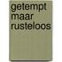 Getempt maar rusteloos