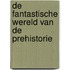 De fantastische wereld van de prehistorie