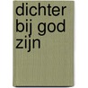 Dichter bij God zijn by A. van der Haar