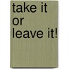 Take it or leave it! door Onbekend
