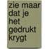 Zie maar dat je het gedrukt krygt