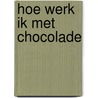 Hoe werk ik met chocolade door P. Cocquyt