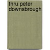 Thru Peter Downsbrough by P. Downsbrough