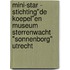 Mini-Star - Stichting"De Koepel"en Museum Sterrenwacht "Sonnenborg" Utrecht