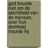 God treurde niet om de slechtheid van de mensen, over hun domheid treurde hij