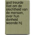 God treurde niet om de slechtheid van de mensen, over hun donheid weende Hij