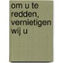 Om U te redden, vernietigen wij U