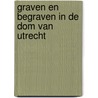 Graven en begraven in de Dom van Utrecht door Onbekend