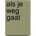 Als je weg gaat
