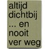 Altijd dichtbij ... en nooit ver weg